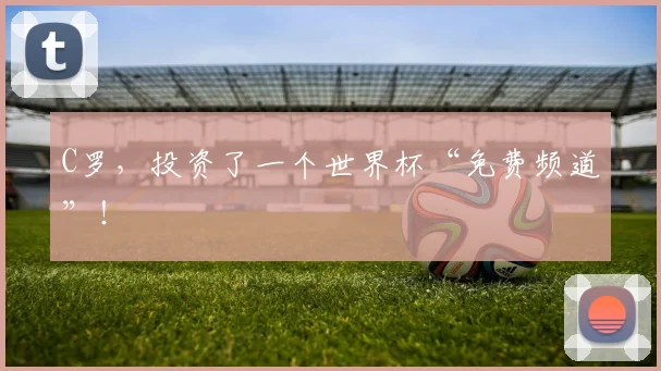C罗,投资了一个世界杯“免费频道”!