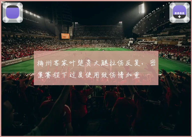 梅州客家叶楚贵大腿拉伤反复,密集赛程下过度使用致伤情加重