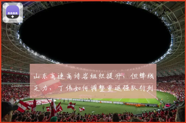 山东高速高诗岩组织提升，但锋线乏力，丁伟如何调整重返强队行列？