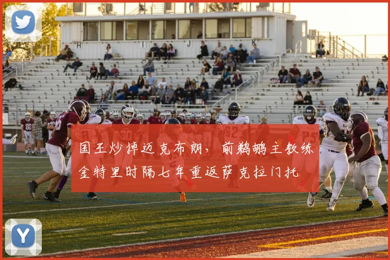 国王炒掉迈克布朗,前鹈鹕主教练金特里时隔七年重返萨克拉门托