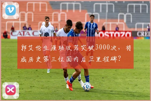 郭艾伦生涯助攻若突破3000次，将成历史第三位国内后卫里程碑？