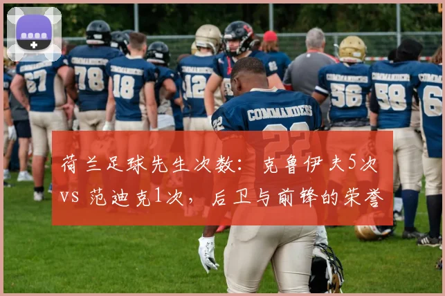 荷兰足球先生次数:克鲁伊夫5次 vs 范迪克1次,后卫与前锋的荣誉天平